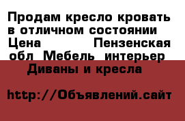 Продам кресло-кровать в отличном состоянии. › Цена ­ 3 000 - Пензенская обл. Мебель, интерьер » Диваны и кресла   